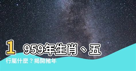 1959屬什麼|【1959 生肖】揭開 1959 生肖豬的神秘面紗：五行、性格和運勢大。